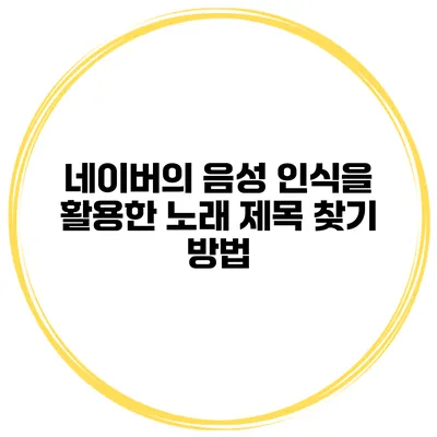 네이버의 음성 인식을 활용한 노래 제목 찾기 방법