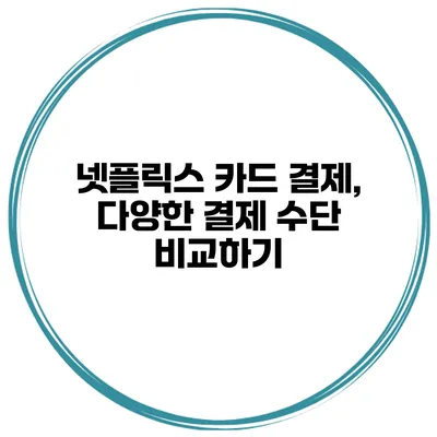 넷플릭스 카드 결제, 다양한 결제 수단 비교하기