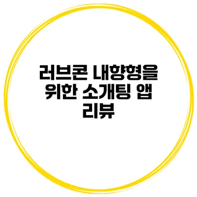 러브콘 내향형을 위한 소개팅 앱 리뷰