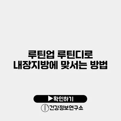 루틴업 루틴디로 내장지방에 맞서는 방법