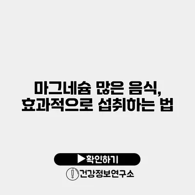 마그네슘 많은 음식, 효과적으로 섭취하는 법