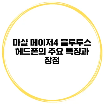 마샬 메이저4 블루투스 헤드폰의 주요 특징과 장점