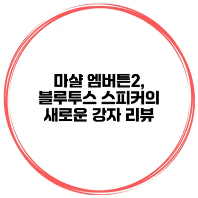 마샬 엠버튼2, 블루투스 스피커의 새로운 강자 리뷰