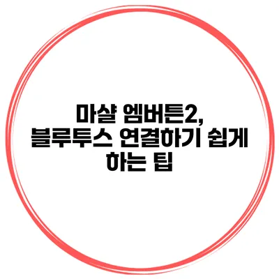 마샬 엠버튼2, 블루투스 연결하기 쉽게 하는 팁