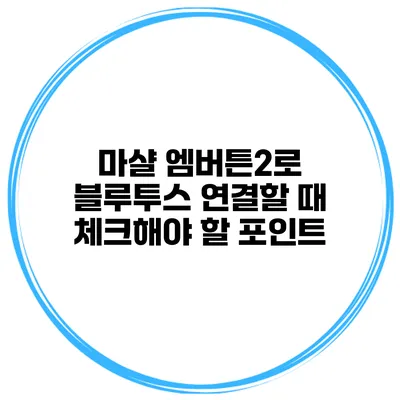 마샬 엠버튼2로 블루투스 연결할 때 체크해야 할 포인트