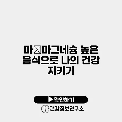마�마그네슘 높은 음식으로 나의 건강 지키기