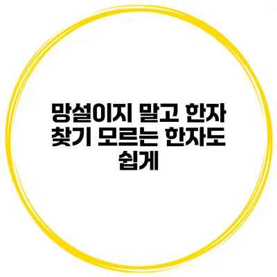 망설이지 말고 한자 찾기 모르는 한자도 쉽게