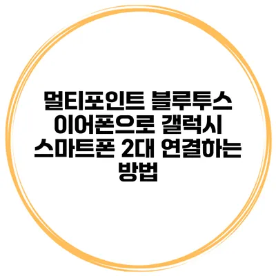 멀티포인트 블루투스 이어폰으로 갤럭시 스마트폰 2대 연결하는 방법