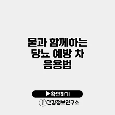 물과 함께하는 당뇨 예방 차 음용법
