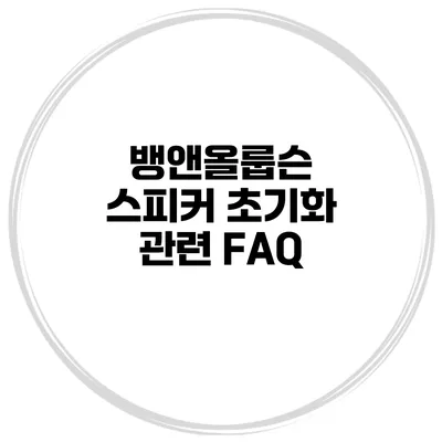 뱅앤올룹슨 스피커 초기화 관련 FAQ
