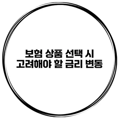 보험 상품 선택 시 고려해야 할 금리 변동