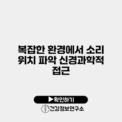 복잡한 환경에서 소리 위치 파악 신경과학적 접근