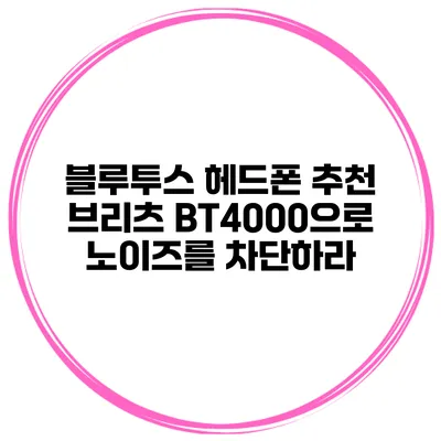 블루투스 헤드폰 추천 브리츠 BT4000으로 노이즈를 차단하라