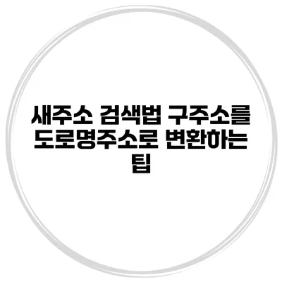 새주소 검색법 구주소를 도로명주소로 변환하는 팁