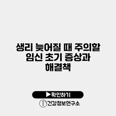 생리 늦어질 때 주의할 임신 초기 증상과 해결책