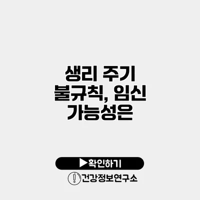 생리 주기 불규칙, 임신 가능성은?