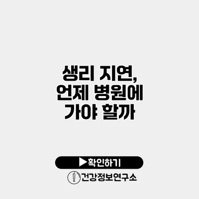 생리 지연, 언제 병원에 가야 할까?