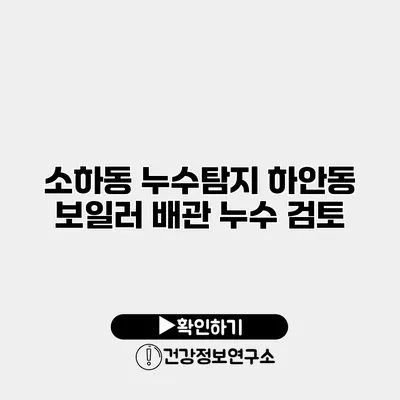 소하동 누수탐지 하안동 보일러 배관 누수 검토