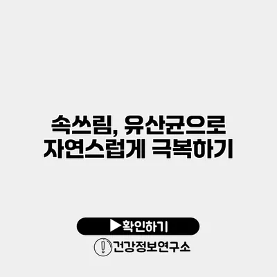 속쓰림, 유산균으로 자연스럽게 극복하기
