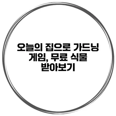 오늘의 집으로 가드닝 게임, 무료 식물 받아보기