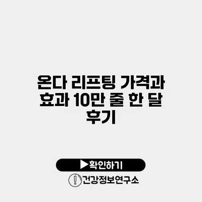 온다 리프팅 가격과 효과 10만 줄 한 달 후기