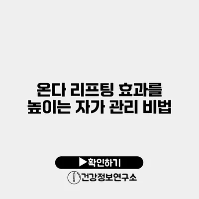 온다 리프팅 효과를 높이는 자가 관리 비법