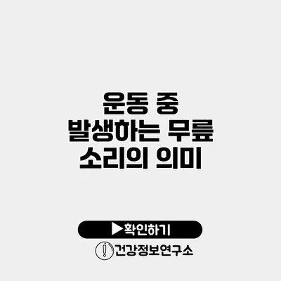 운동 중 발생하는 무릎 소리의 의미