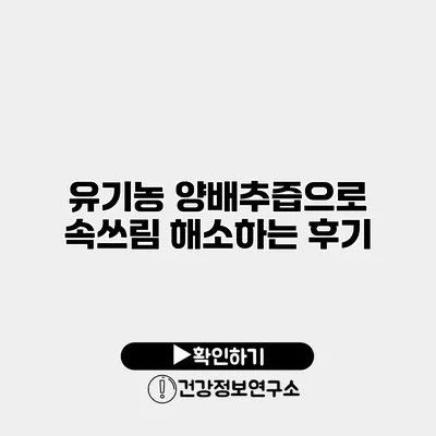 유기농 양배추즙으로 속쓰림 해소하는 후기