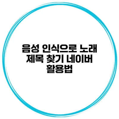 음성 인식으로 노래 제목 찾기 네이버 활용법