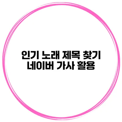 인기 노래 제목 찾기 네이버 가사 활용
