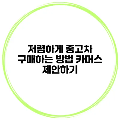 저렴하게 중고차 구매하는 방법 카머스 제안하기