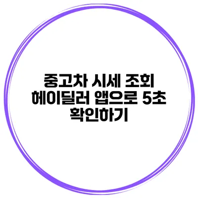 중고차 시세 조회 헤이딜러 앱으로 5초 확인하기
