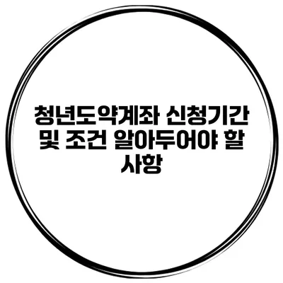 청년도약계좌 신청기간 및 조건 알아두어야 할 사항