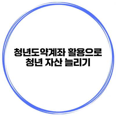 청년도약계좌 활용으로 청년 자산 늘리기