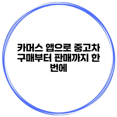 카머스 앱으로 중고차 구매부터 판매까지 한 번에