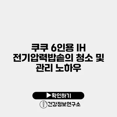 쿠쿠 6인용 IH 전기압력밥솥의 청소 및 관리 노하우