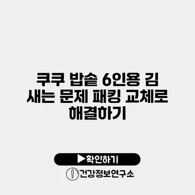 쿠쿠 밥솥 6인용 김 새는 문제 패킹 교체로 해결하기