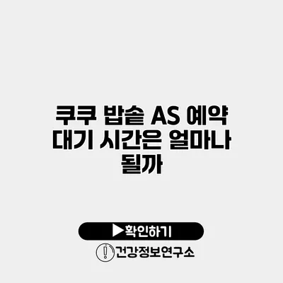 쿠쿠 밥솥 A/S 예약 대기 시간은 얼마나 될까?