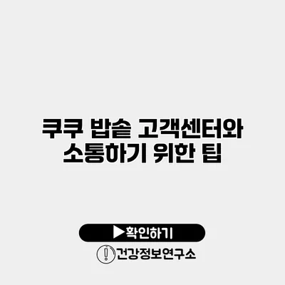쿠쿠 밥솥 고객센터와 소통하기 위한 팁