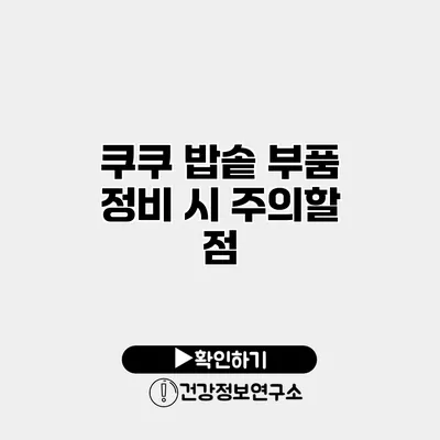 쿠쿠 밥솥 부품 정비 시 주의할 점