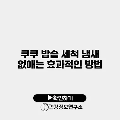 쿠쿠 밥솥 세척 냄새 없애는 효과적인 방법