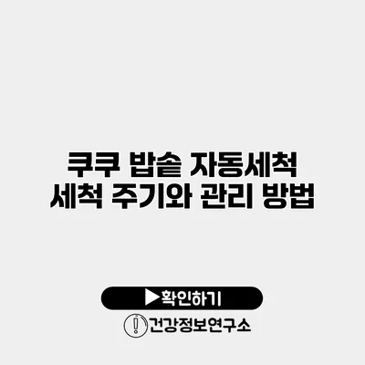 쿠쿠 밥솥 자동세척 세척 주기와 관리 방법