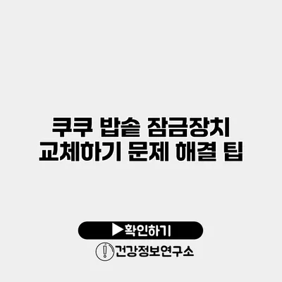 쿠쿠 밥솥 잠금장치 교체하기 문제 해결 팁
