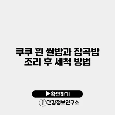 쿠쿠 흰 쌀밥과 잡곡밥 조리 후 세척 방법