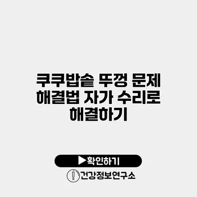 쿠쿠밥솥 뚜껑 문제 해결법 자가 수리로 해결하기
