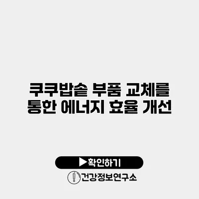 쿠쿠밥솥 부품 교체를 통한 에너지 효율 개선