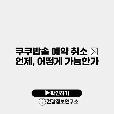 쿠쿠밥솥 예약 취소 – 언제, 어떻게 가능한가?