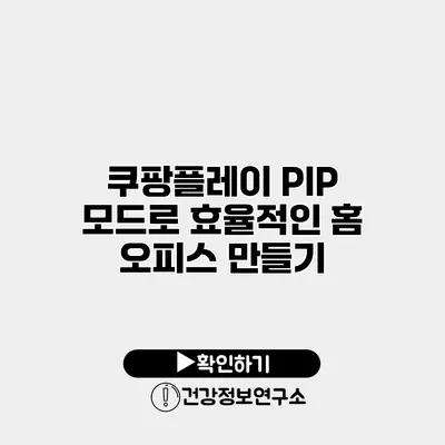 쿠팡플레이 PIP 모드로 효율적인 홈 오피스 만들기