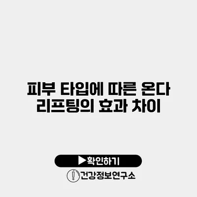 피부 타입에 따른 온다 리프팅의 효과 차이
