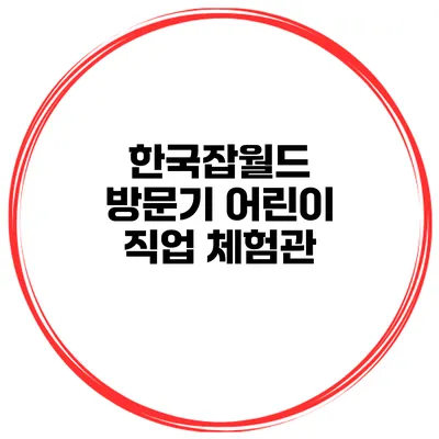 한국잡월드 방문기 어린이 직업 체험관